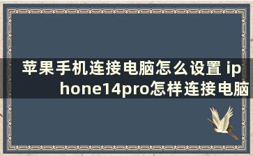 苹果手机连接电脑怎么设置 iphone14pro怎样连接电脑